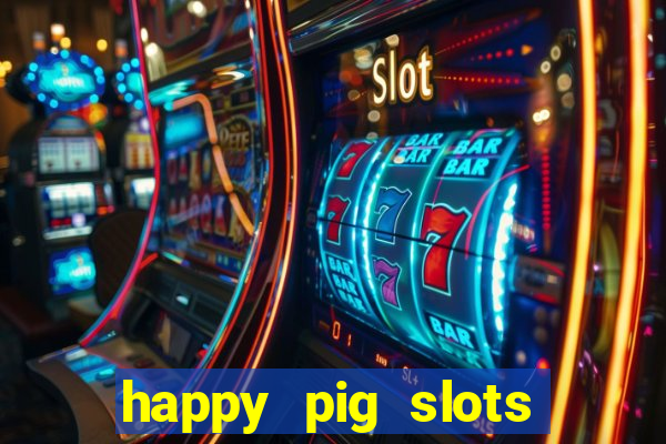 happy pig slots king fishing casino