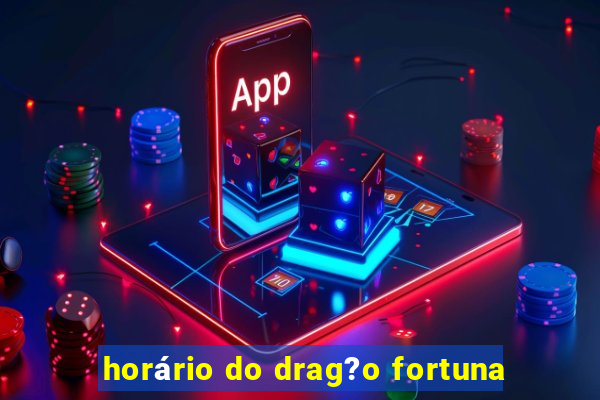 horário do drag?o fortuna