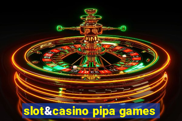 slot&casino pipa games