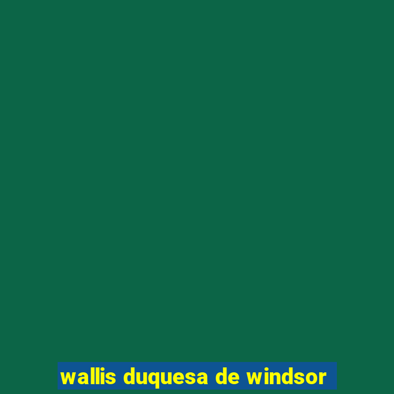 wallis duquesa de windsor