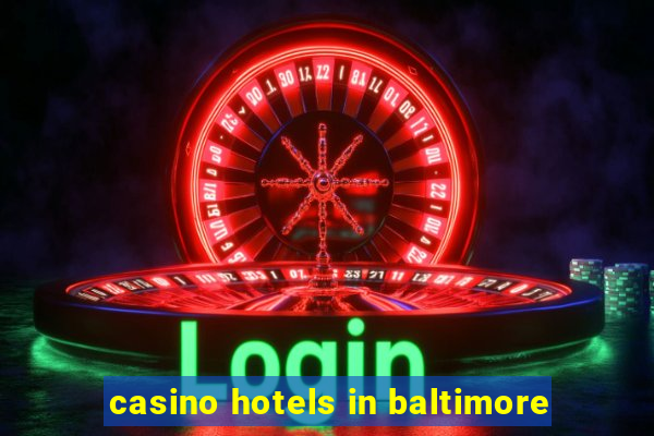 casino hotels in baltimore