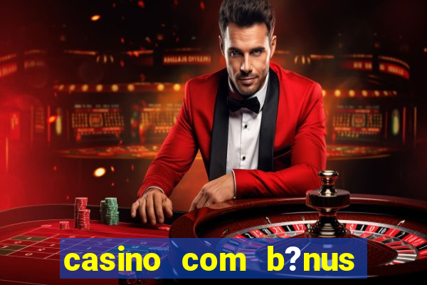 casino com b?nus de boas vindas