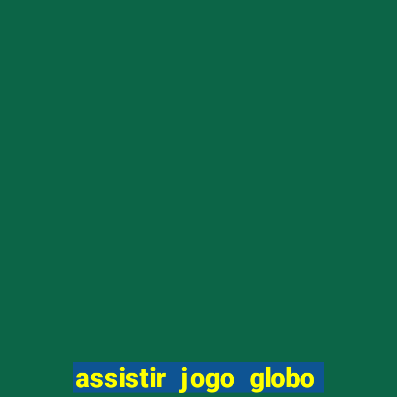 assistir jogo globo ao vivo