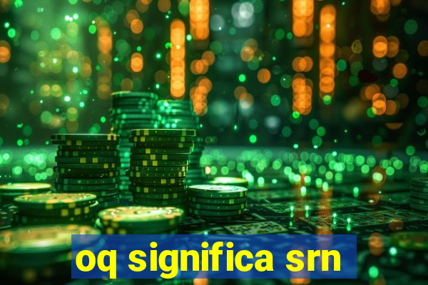 oq significa srn