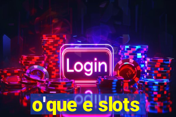 o'que e slots