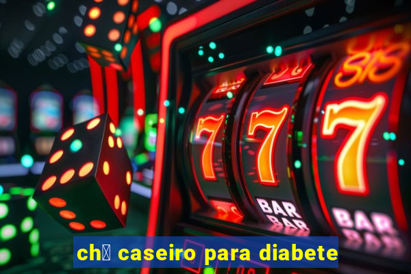 ch谩 caseiro para diabete