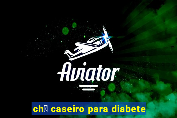 ch谩 caseiro para diabete