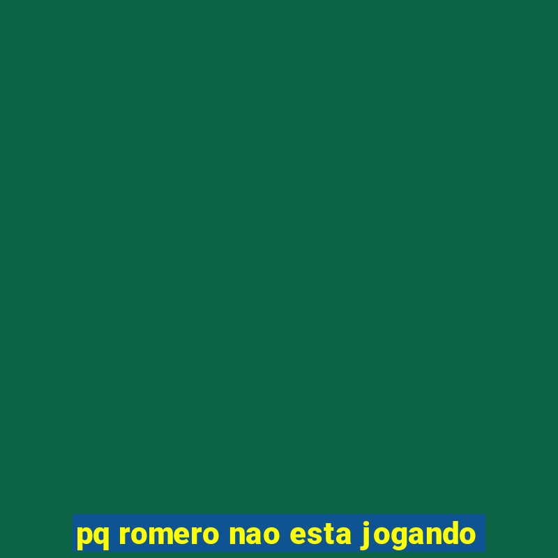 pq romero nao esta jogando