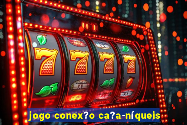 jogo conex?o ca?a-níqueis