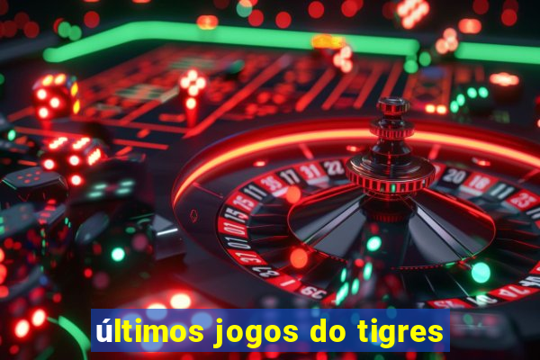 últimos jogos do tigres