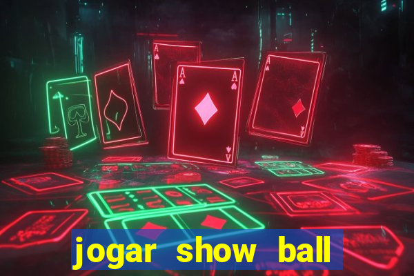 jogar show ball valendo dinheiro