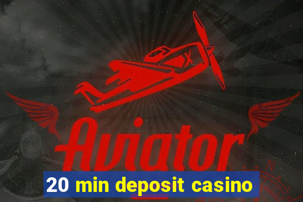 20 min deposit casino