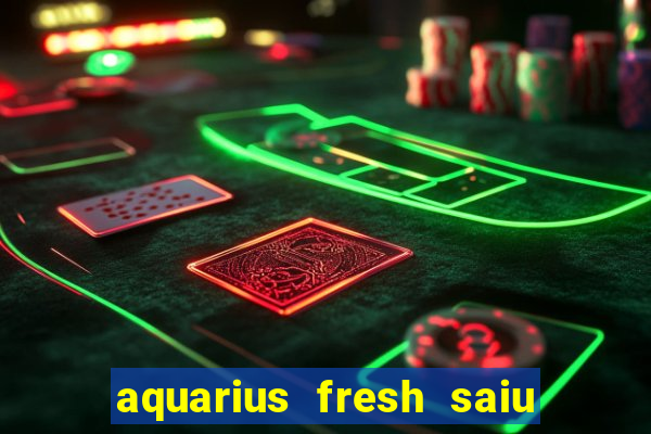 aquarius fresh saiu de linha