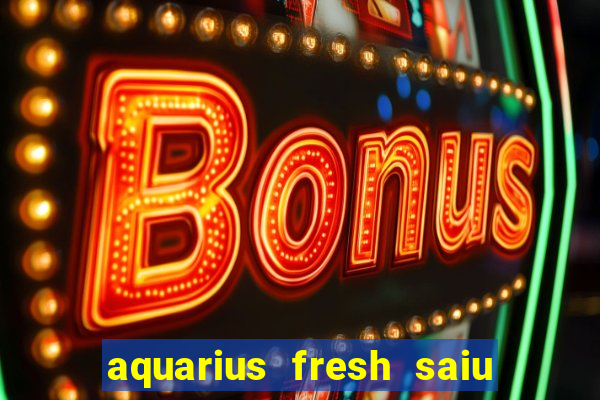 aquarius fresh saiu de linha