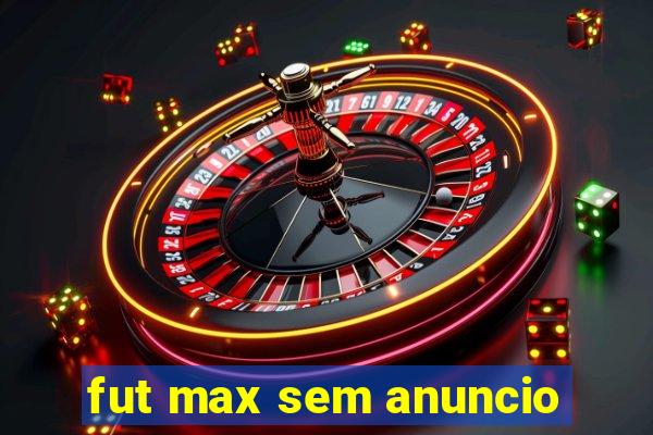 fut max sem anuncio