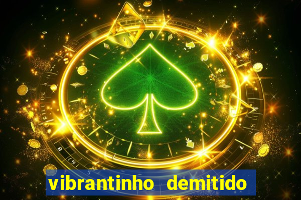 vibrantinho demitido do alterosa esporte