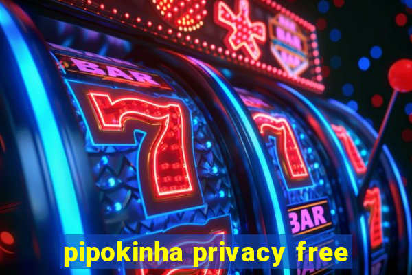 pipokinha privacy free