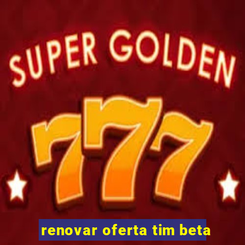 renovar oferta tim beta