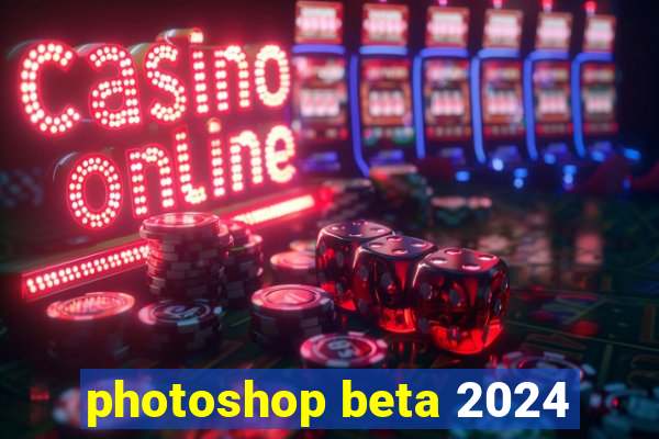 photoshop beta 2024