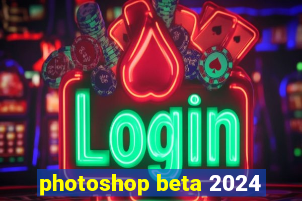 photoshop beta 2024