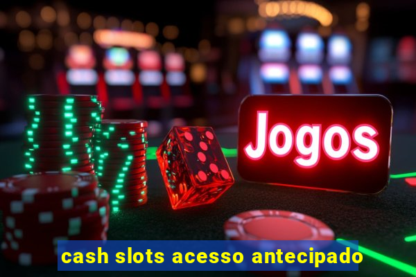 cash slots acesso antecipado