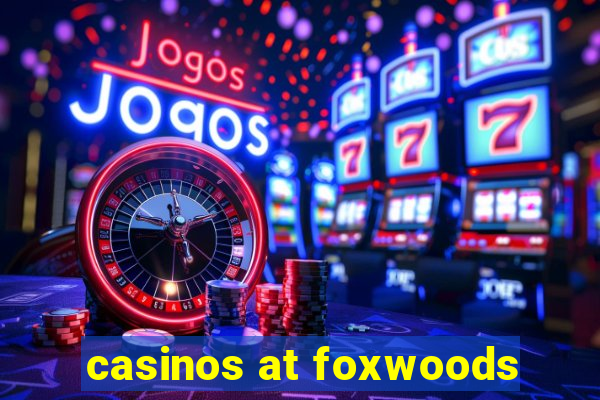 casinos at foxwoods