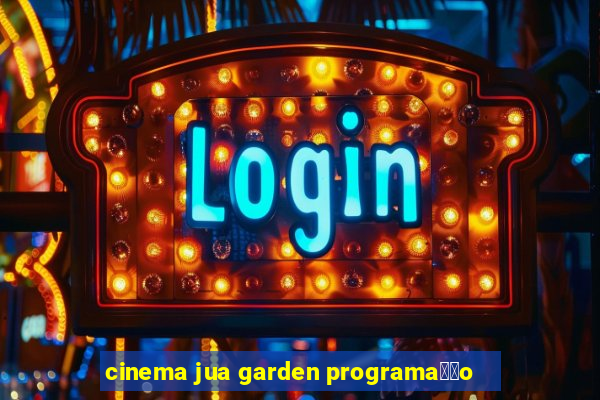 cinema jua garden programa莽茫o