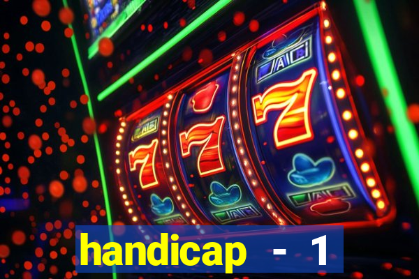 handicap - 1 resultado final