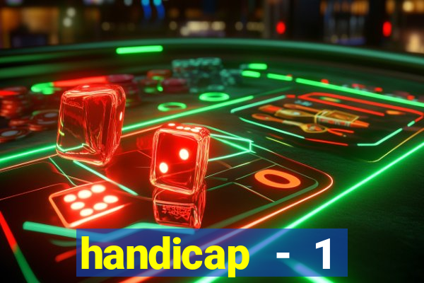 handicap - 1 resultado final