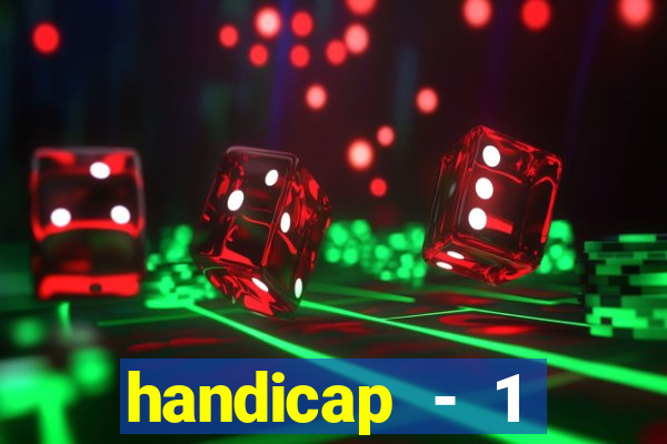 handicap - 1 resultado final