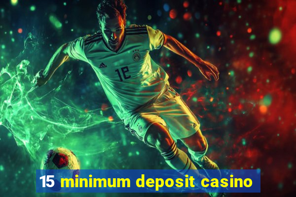 15 minimum deposit casino