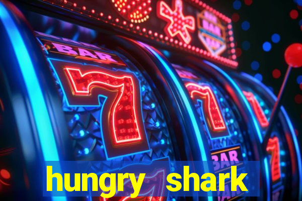 hungry shark evolution dinheiro infinito