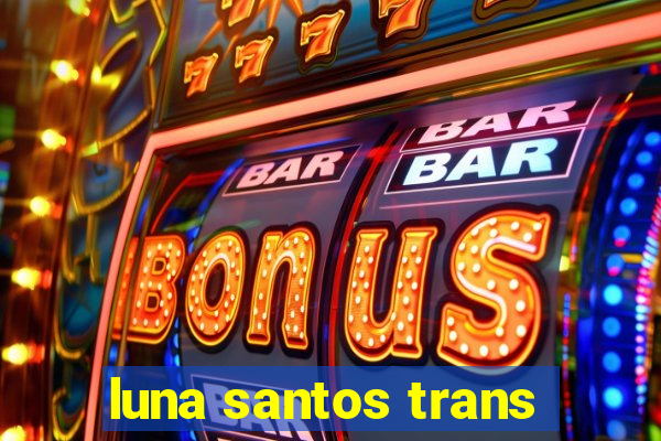 luna santos trans