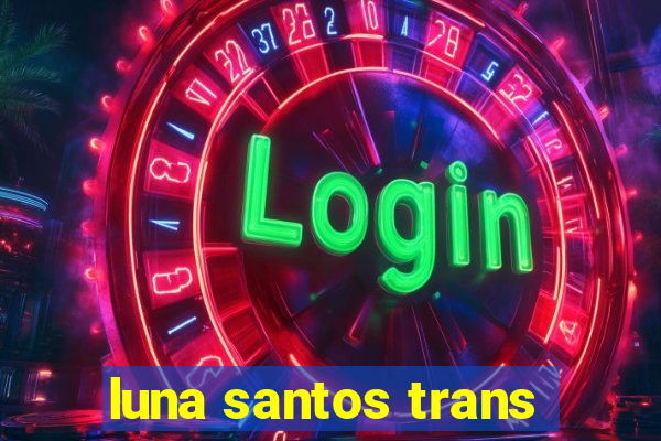 luna santos trans