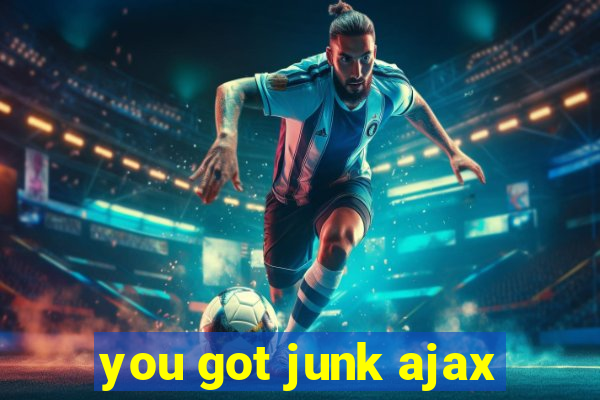 you got junk ajax