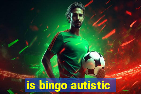 is bingo autistic