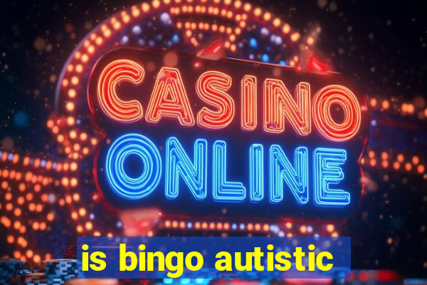 is bingo autistic