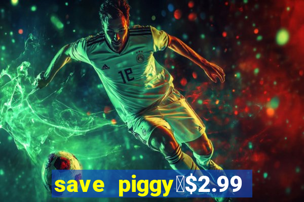 save piggy▼$2.99 to $0.99