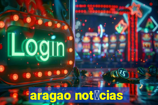 aragao not铆cias