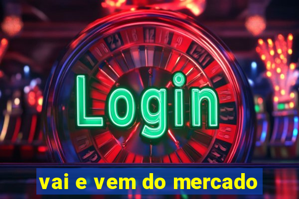 vai e vem do mercado