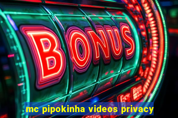 mc pipokinha videos privacy