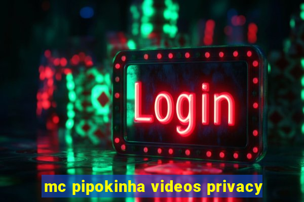 mc pipokinha videos privacy