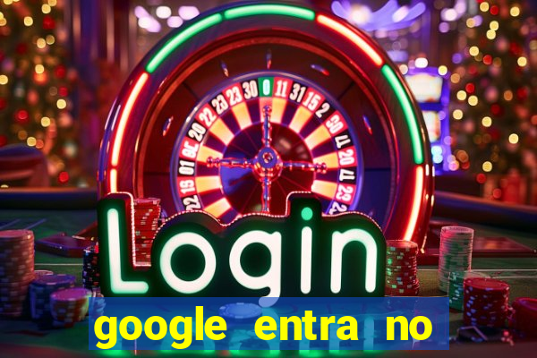 google entra no jogo de c****