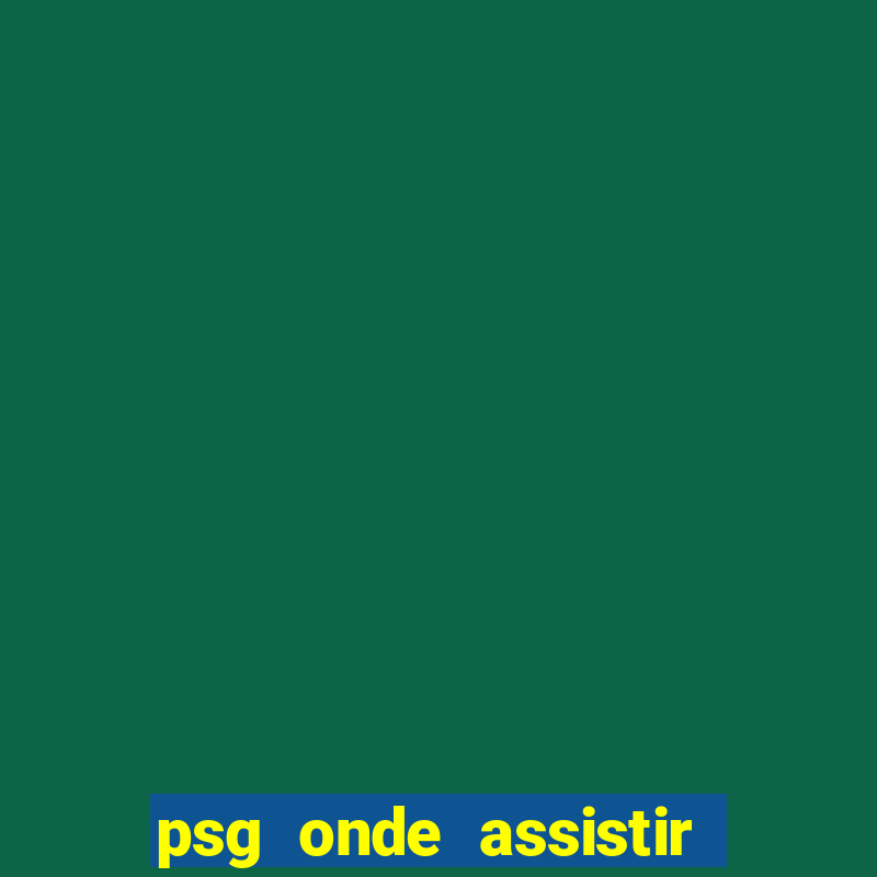 psg onde assistir o jogo hoje