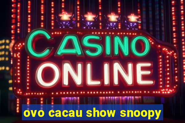 ovo cacau show snoopy