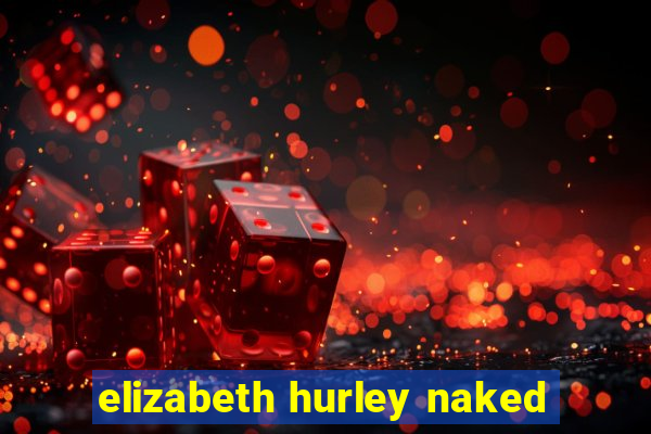 elizabeth hurley naked