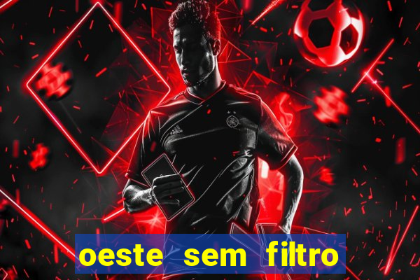 oeste sem filtro hoje ao vivo