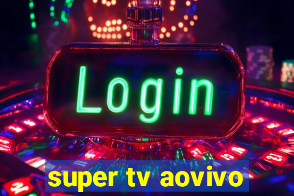 super tv aovivo