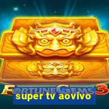 super tv aovivo