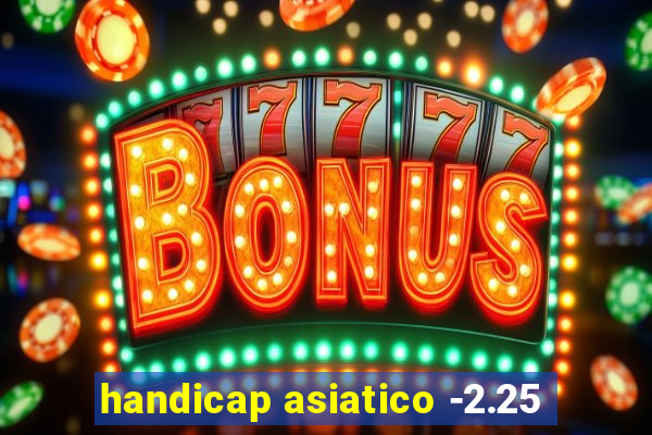 handicap asiatico -2.25